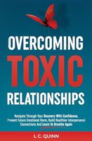 Overcoming Toxic Relationships: Navigate Through Your Recovery With Confidence Prevent Future Emotional Harm, Build Healthier Interpersonal Connections and Learn To Breathe Again