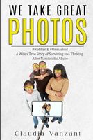 We Take Great Photos: A Wife's True Story of Surviving and Thriving After Narcissistic Abuse