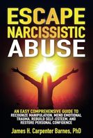 Escape Narcissistic Abuse:: An Easy Comprehensive Guide to Recognize Manipulation, Mend Emotional Trauma, Rebuild Self-Esteem, and Restore Personal Confidence