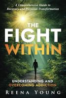 The Fight Within: Understanding and Overcoming Addiction: A Comprehensive Guide to Recovery and Personal Transformation