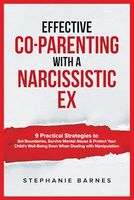 Effective Co-Parenting with a Narcissistic Ex: 9 Practical Strategies to Set Boundaries, Survive Mental Abuse & Protect Your Child's Well-Being Even When Dealing with Manipulation