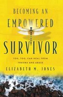 Becoming an Empowered Survivor: You, Too, Can Heal from Trauma and Abuse