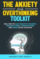 The Anxiety and Overthinking Toolkit: Real Ways to Slay Negative Thoughts, Vanquish Stress, Conquer Fears, and Thrive in Any Situation (The Anxiety and Overthinking Toolkit Series)