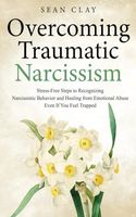 Overcoming Traumatic Narcissism: Stress-Free Steps to Recognizing Narcissistic Behavior and Healing from Emotional Abuse Even If You Feel Trapped