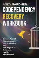 Codependency Recovery Workbook: Go from Fear of Abandonment, People Pleasing, and Self-Neglect to Thriving in Healthy Relationships (Interpersonal Mastery)