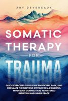 Somatic Therapy for Trauma: Quick Exercises to Release Emotional Pain, and Regulate the Nervous System for a Powerful Mind-Body Connection, Heightened Intuition and Inner Peace