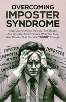 Overcoming Imposter Syndrome: Stop Overthinking, Release Self-Doubt And Anxiety, And Embrace Who You Truly Are, Realize That You Are "GOOD" Enough