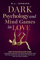 Dark Psychology and Mind Games in Love: Easy to Follow 10-Step Guide to Shield Yourself From Love-Based Manipulation, Spot Red Flags, Break Free From ... Control, and Start Your Path to Healing