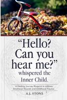 "Hello? Can You Hear Me?" Whispered the Inner Child.: A Healing Journey Blueprint to Address Emotional Wounds and Childhood Trauma.