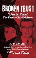 BROKEN TRUST: Uncle Fran the Family Child Molester: A Guide to Prevention & Thriving after Child Sexual Abuse