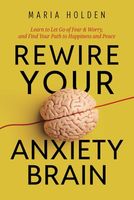 Rewire Your Anxiety Brain: Learn to Let Go of Fear & Worry, and Find Your Path to Happiness and Peace (Thriving in Life)