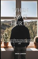 When Love Hurts: A Survival Guide to Living with an Addict, How to let go and Regain Control of Your Life