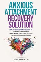 ANXIOUS ATTACHMENT RECOVERY SOLUTION: PRACTICAL TRANSFORMATIVE GUIDE TO OVERCOME FEAR OF ABANDONMENT, IMPROVE EMOTIONAL STABILITY, BOOST SELF-ESTEEM, AND BUILD SECURE LASTING RELATIONSHIPS