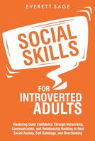 Social Skills for Introverted Adults: Mastering Quiet Confidence Through Networking, Communication, and Relationship Building to Beat Social Anxiety, Self-Sabotage, and Overthinking