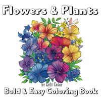 Bold and Easy Flowers & Plants Coloring Book: Blooming Flowers and Beautiful Plants, Stress Relief, Simple And Relaxing Designs For Adults And Kids ... Easy Coloring) (Bold and Easy Coloring Book)