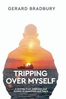 Tripping Over Myself: A Journey From Addiction and Anxiety to Awareness and Peace