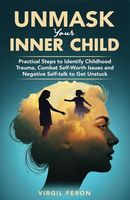 UnMask Your Inner Child: Practical Steps to Identify Childhood Trauma, Combat Self Worth Issues and Negative Self-talk to Get Unstuck