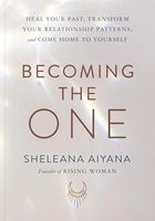 Becoming the One: Heal Your Past, Transform Your Relationship Patterns, and Come Home to Yourself