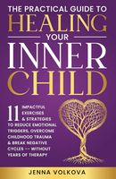 The Practical Guide to Healing Your Inner Child: 11 Impactful Exercises & Strategies to Reduce Emotional Triggers, Overcome Childhood Trauma, & Break ... Years of Therapy (Self-Help Series)