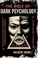 THE Bible of Dark Psychology: The Only Book You'll Ever Need to Understand People's Thoughts, Actions and How to Change Them.