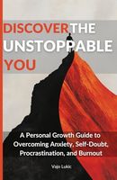 Discover The Unstoppable You: A Personal Growth Guide to Overcoming Anxiety, Self-Doubt, Procrastination, and Burnout