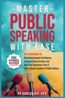 Master Public Speaking With Ease: Key Strategies To Build Unshakable Confidence Conquer Stage Anxiety and Nail Your Speeches-Even If You've Never Spoken In Public Before