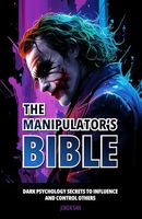 THE MANIPULATOR’S BIBLE: Dark Psychology Secrets to Influence and Control Others.